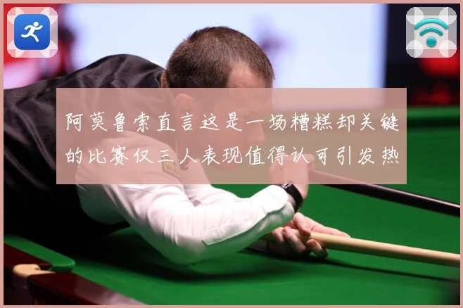阿莫鲁索直言这是一场糟糕却关键的比赛仅三人表现值得认可引发热战术观察-深度解析