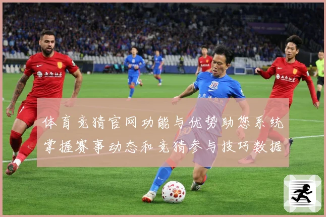 体育竞猜官网功能与优势助您系统掌握赛事动态和竞猜参与技巧数据研判-深度解析