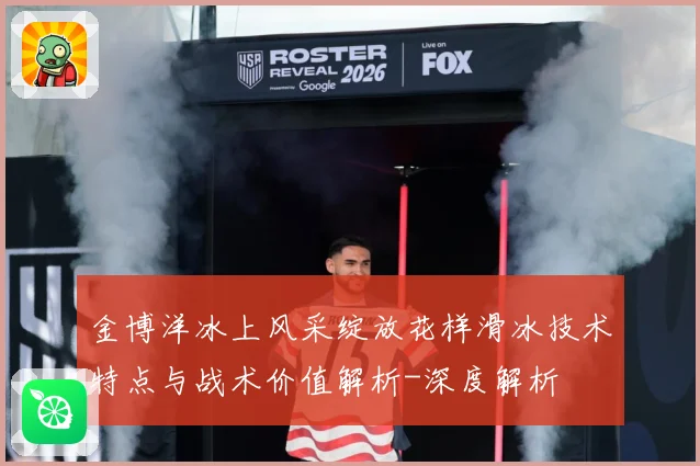 金博洋冰上风采绽放花样滑冰技术特点与战术价值解析-深度解析