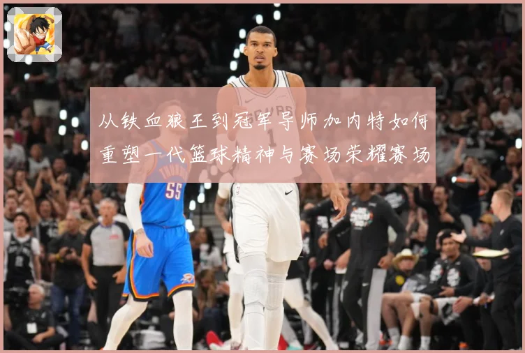 从铁血狼王到冠军导师加内特如何重塑一代篮球精神与赛场荣耀赛场复盘-深度解析