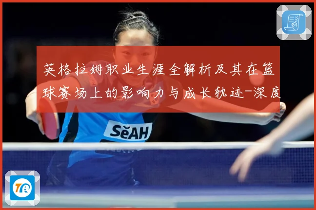 英格拉姆职业生涯全解析及其在篮球赛场上的影响力与成长轨迹-深度解析