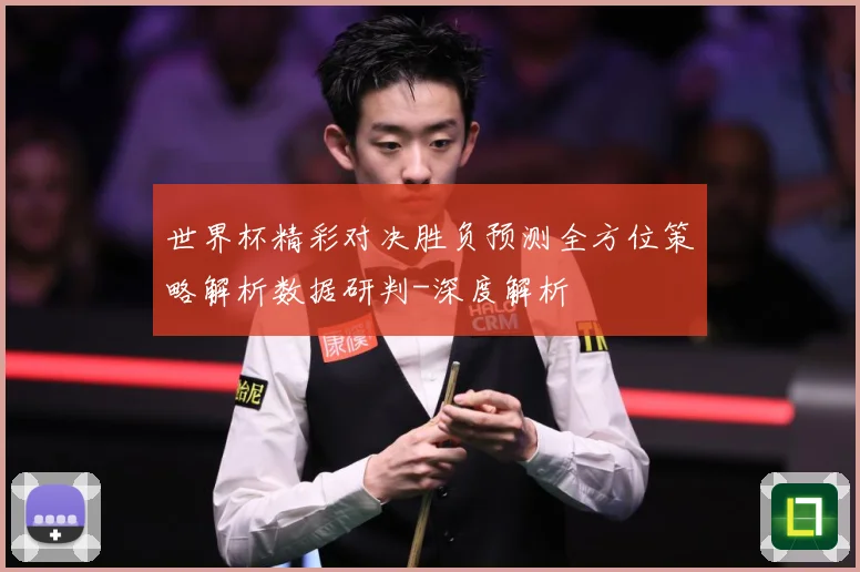世界杯精彩对决胜负预测全方位策略解析数据研判-深度解析