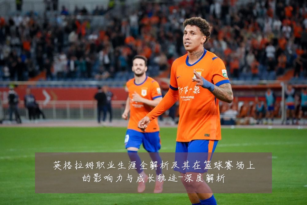 英格拉姆职业生涯全解析及其在篮球赛场上的影响力与成长轨迹-深度解析