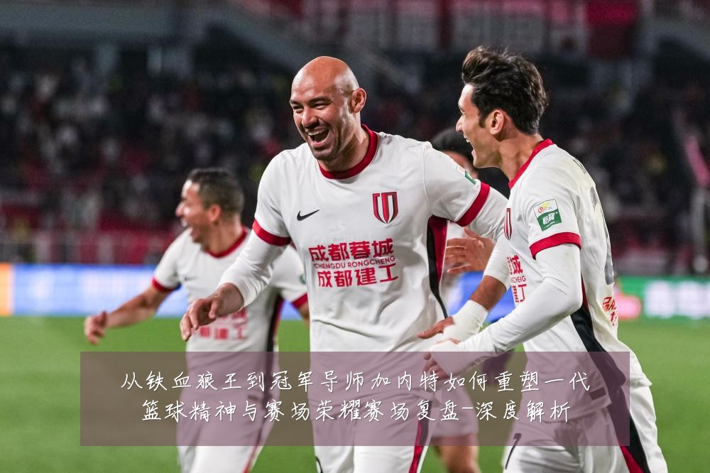 从铁血狼王到冠军导师加内特如何重塑一代篮球精神与赛场荣耀赛场复盘-深度解析