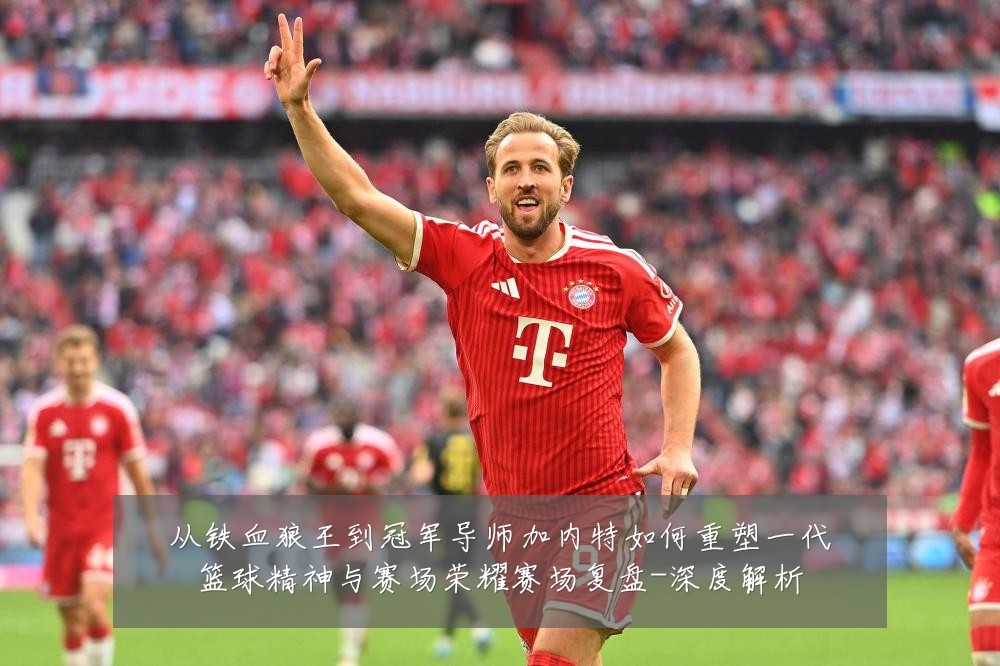 从铁血狼王到冠军导师加内特如何重塑一代篮球精神与赛场荣耀赛场复盘-深度解析