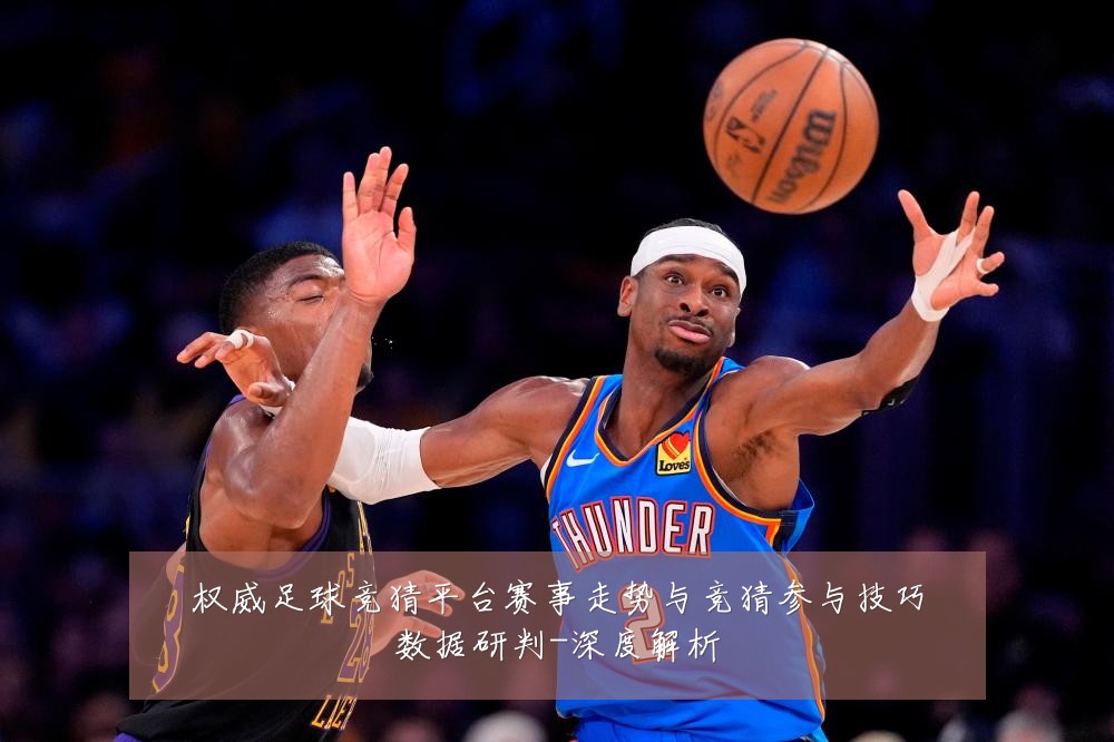 权威足球竞猜平台赛事走势与竞猜参与技巧数据研判-深度解析