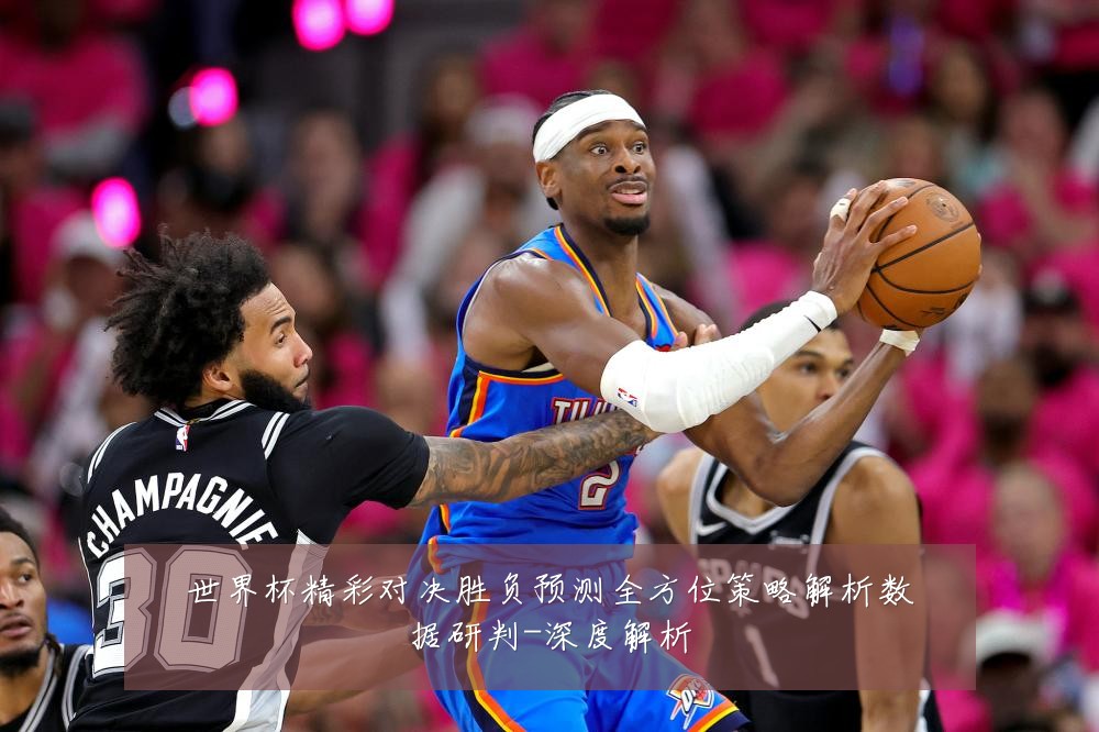 世界杯精彩对决胜负预测全方位策略解析数据研判-深度解析