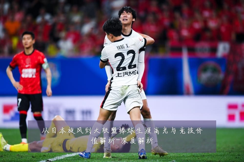 从日本旋风到大联盟棒球生涯高光与竞技价值解析-深度解析